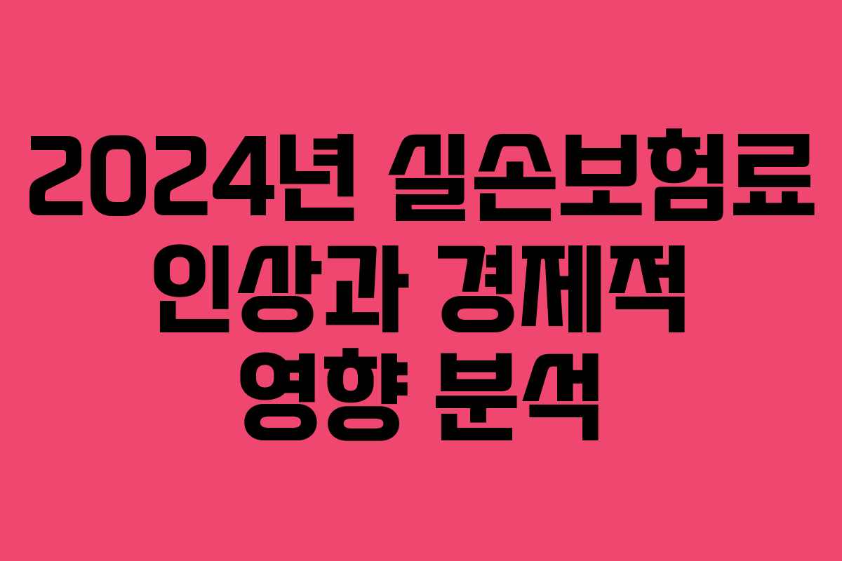 2024년 실손보험료 인상과 경제적 영향 분석