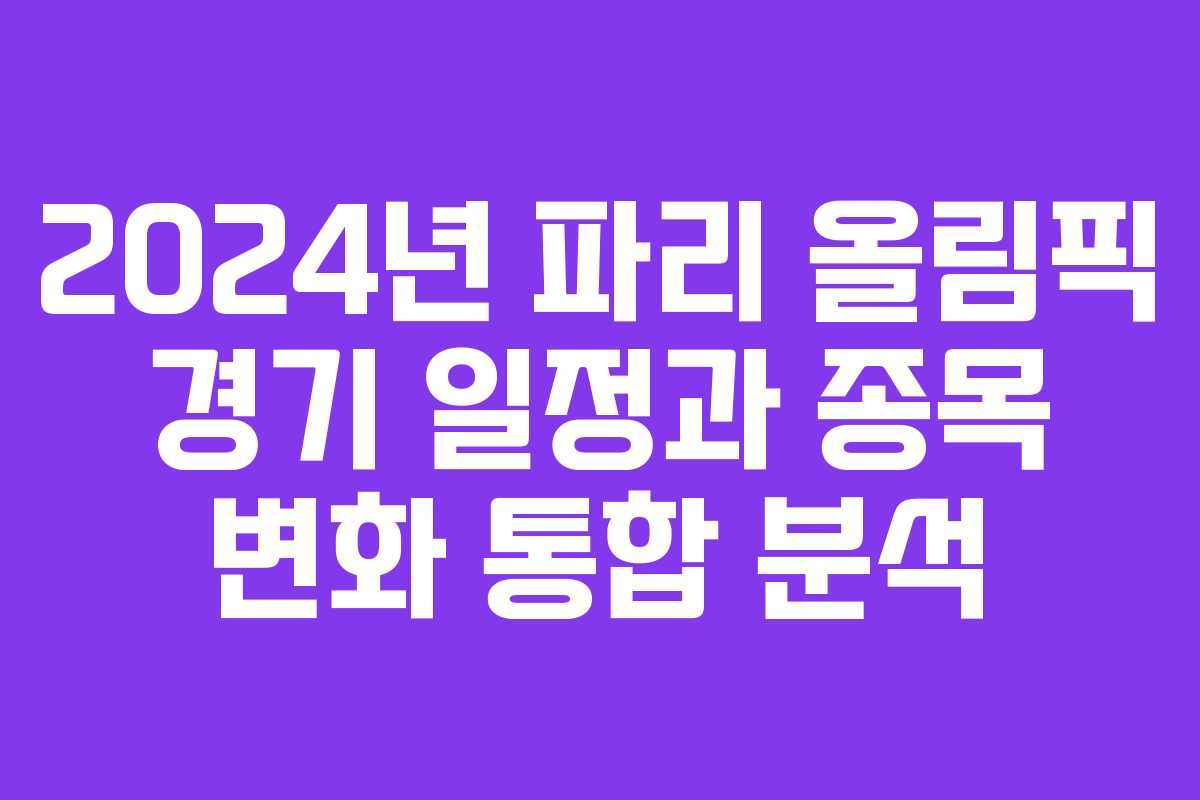 2024년 파리 올림픽 경기 일정과 종목 변화 통합 분석
