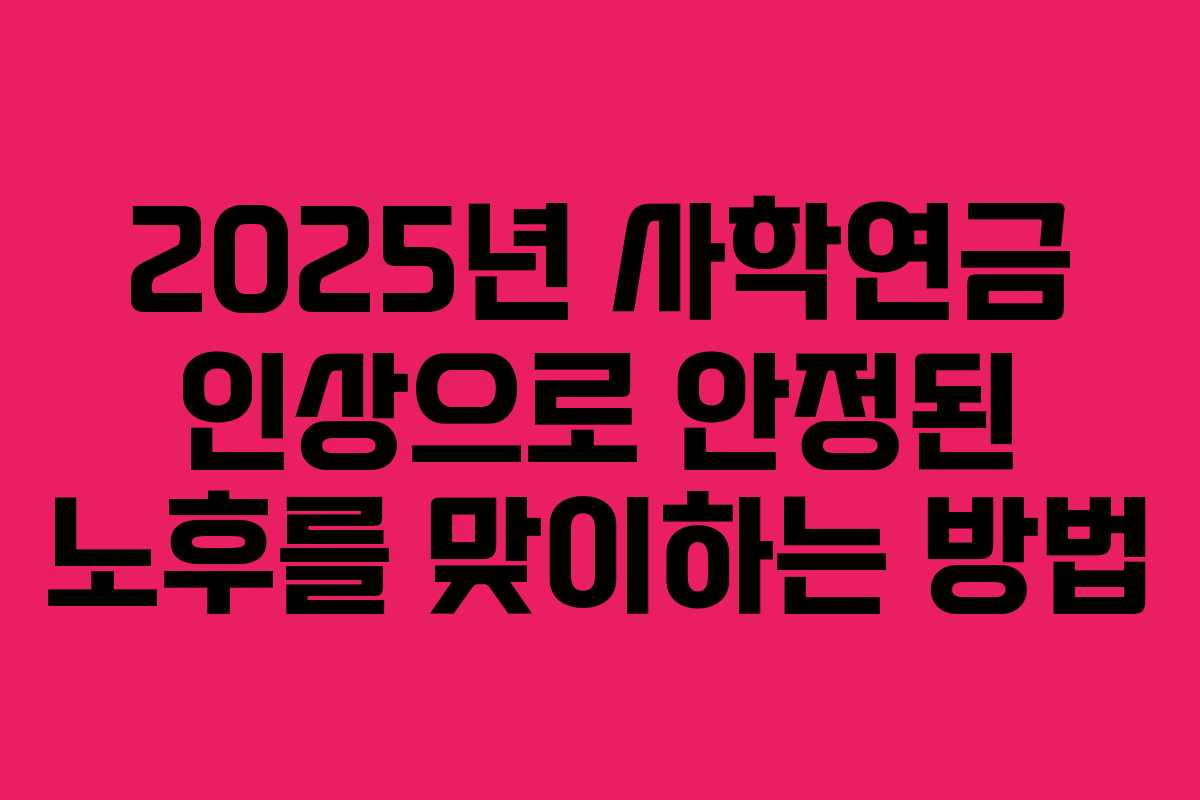2025년 사학연금 인상으로 안정된 노후를 맞이하는 방법