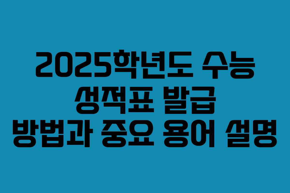 2025학년도 수능 성적표 발급 방법과 중요 용어 설명