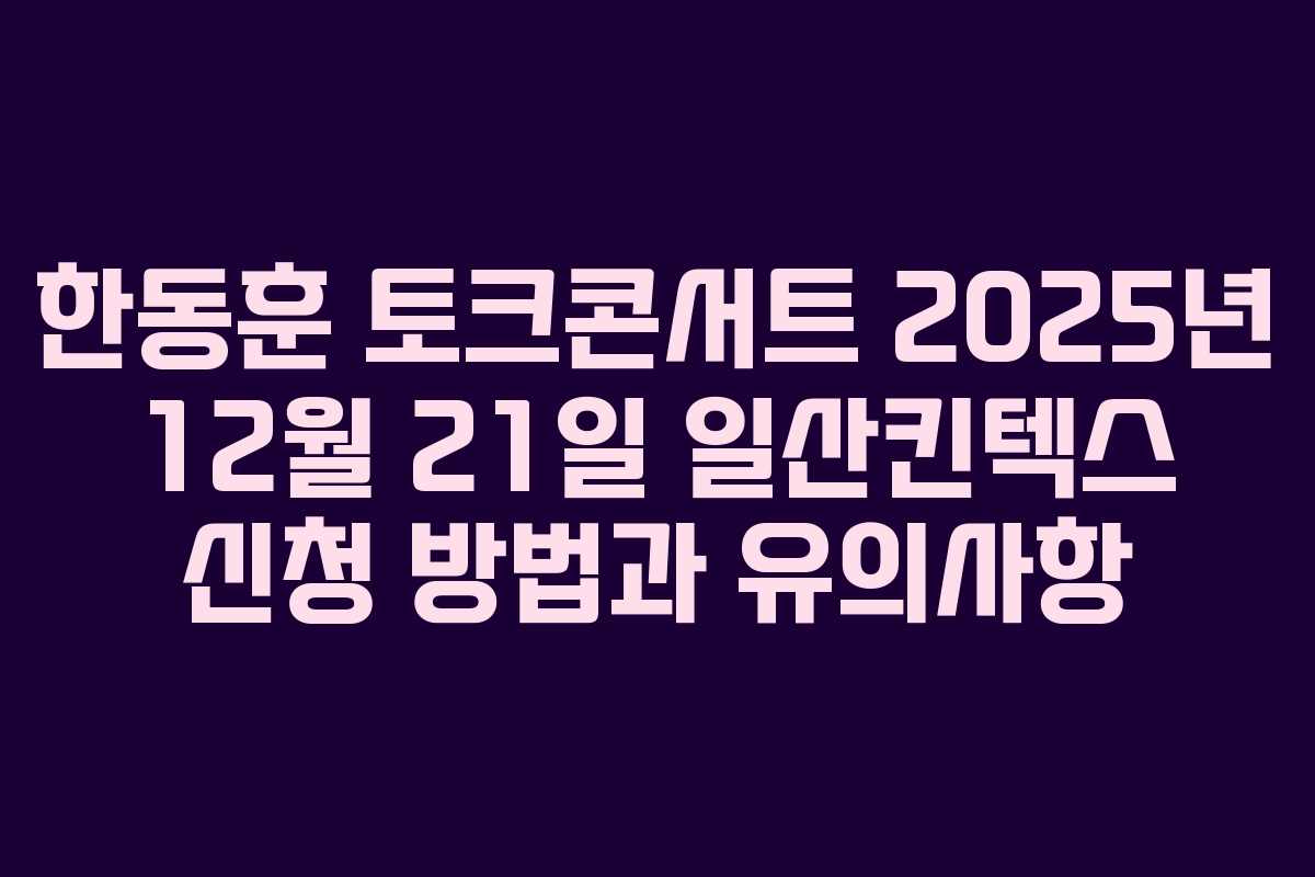 한동훈 토크콘서트 2025년 12월 21일 일산킨텍스 신청 방법과 유의사항
