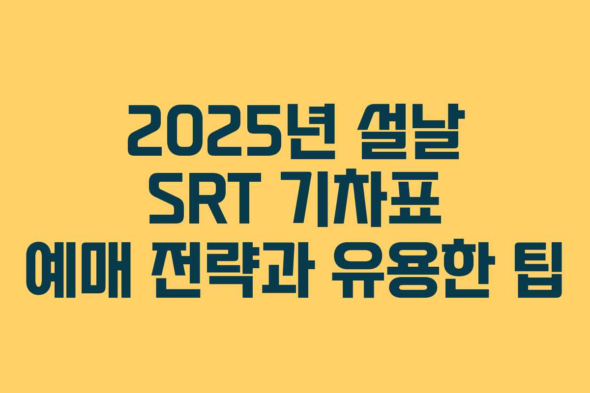 2025년 설날 SRT 기차표 예매 전략과 유용한 팁