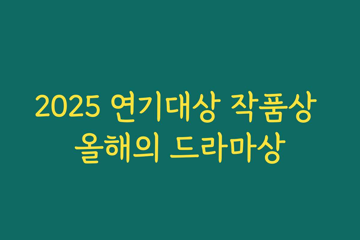 2025 연기대상 작품상 올해의 드라마상