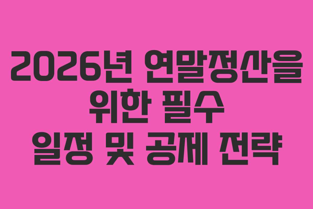 2026년 연말정산을 위한 필수 일정 및 공제 전략