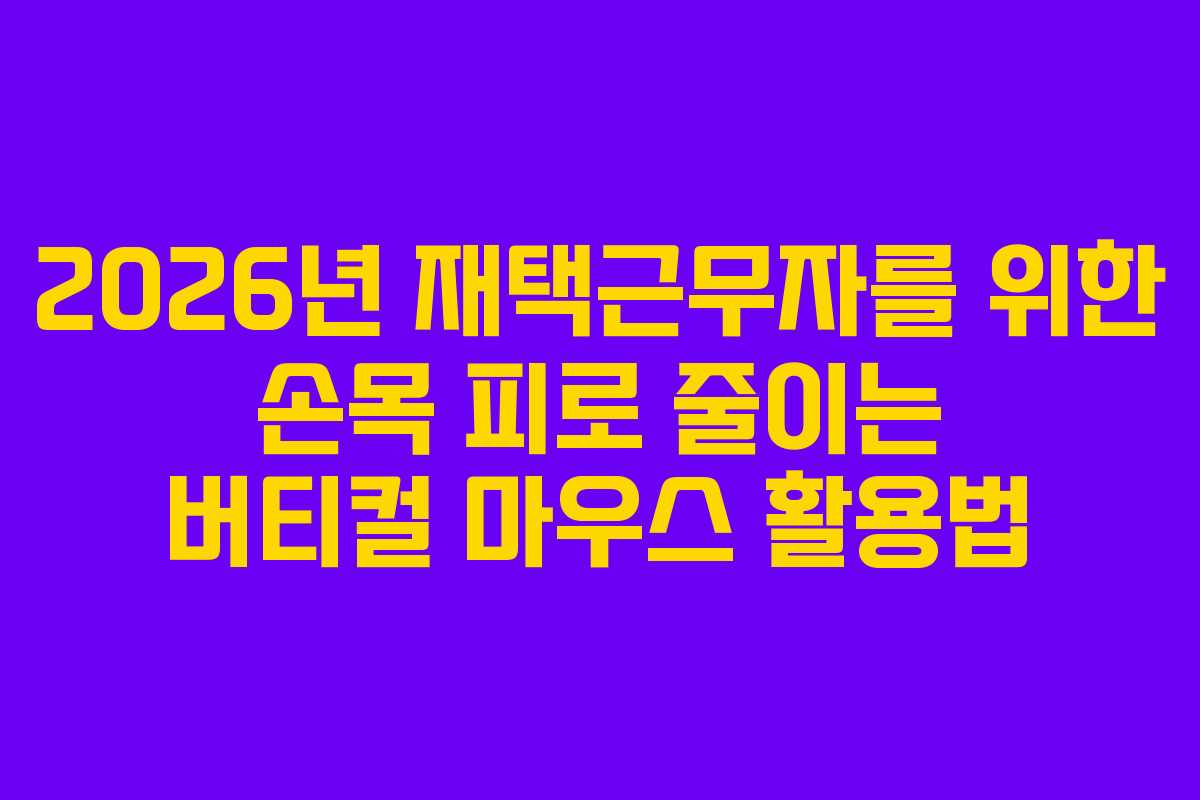 2026년 재택근무자를 위한 손목 피로 줄이는 버티컬 마우스 활용법