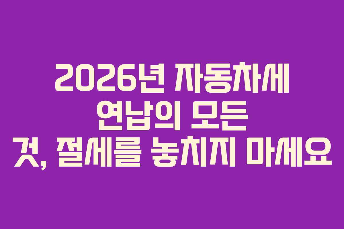 2026년 자동차세 연납의 모든 것, 절세를 놓치지 마세요