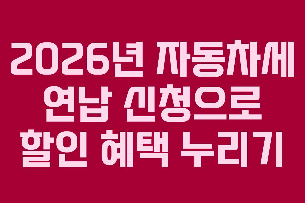 2026년 자동차세 연납 신청으로 할인 혜택 누리기