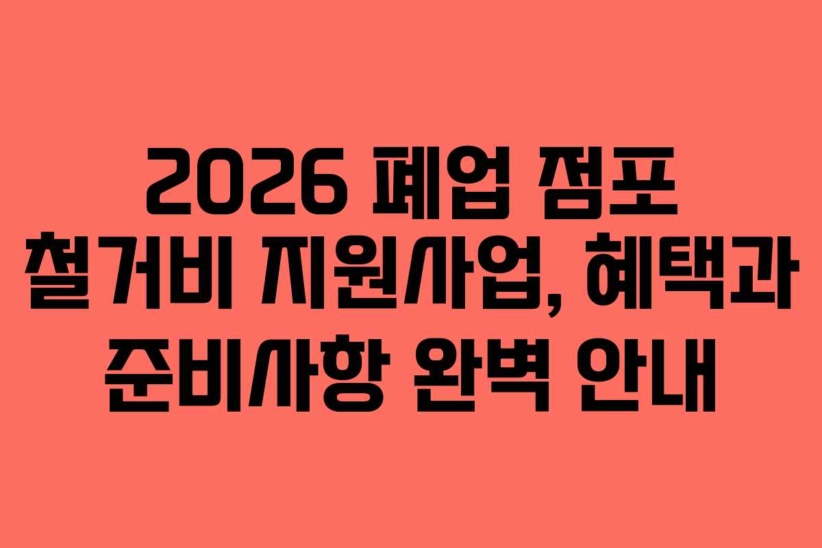 2026 폐업 점포 철거비 지원사업, 혜택과 준비사항 완벽 안내