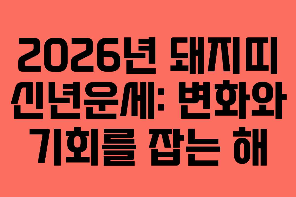 2026년 돼지띠 신년운세: 변화와 기회를 잡는 해