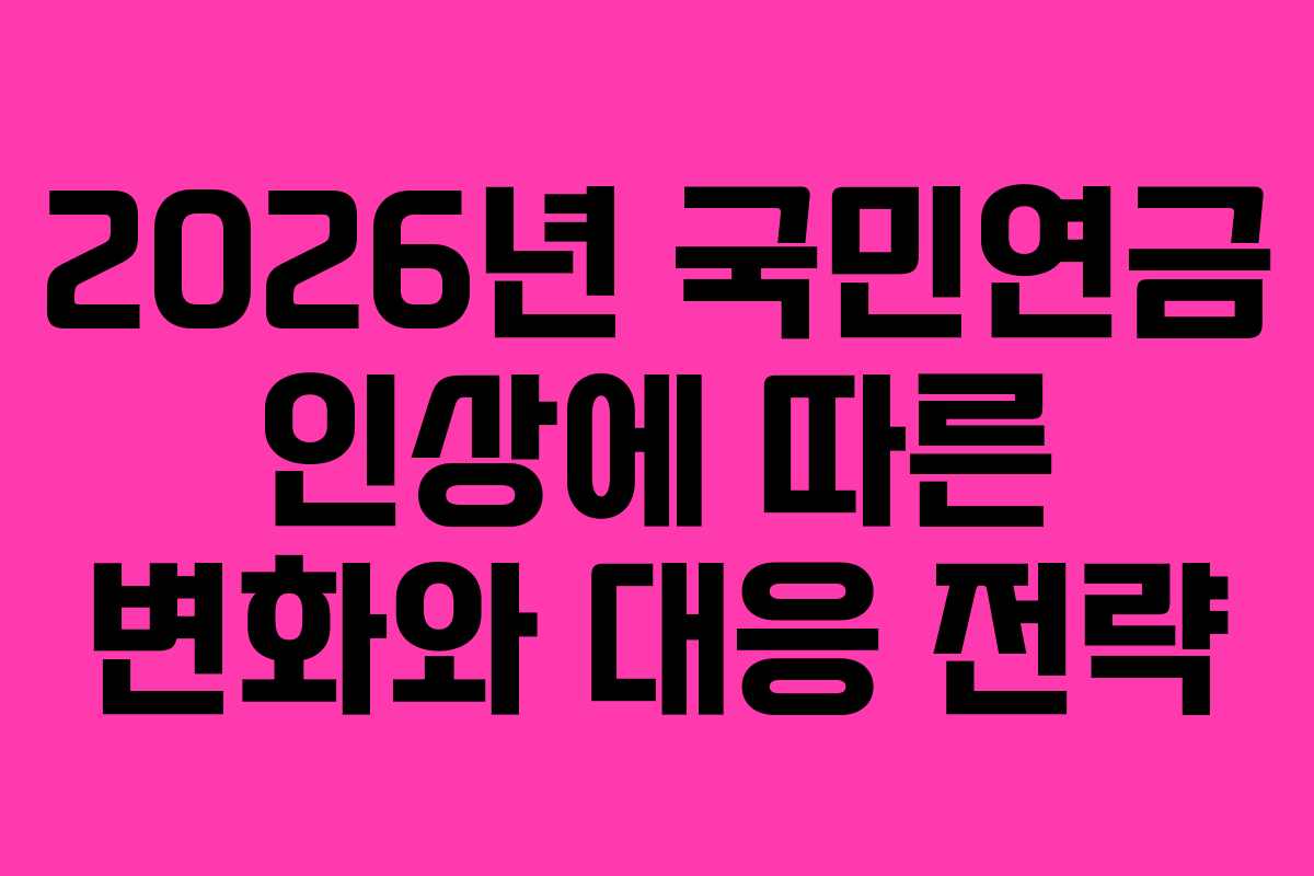 2026년 국민연금 인상에 따른 변화와 대응 전략