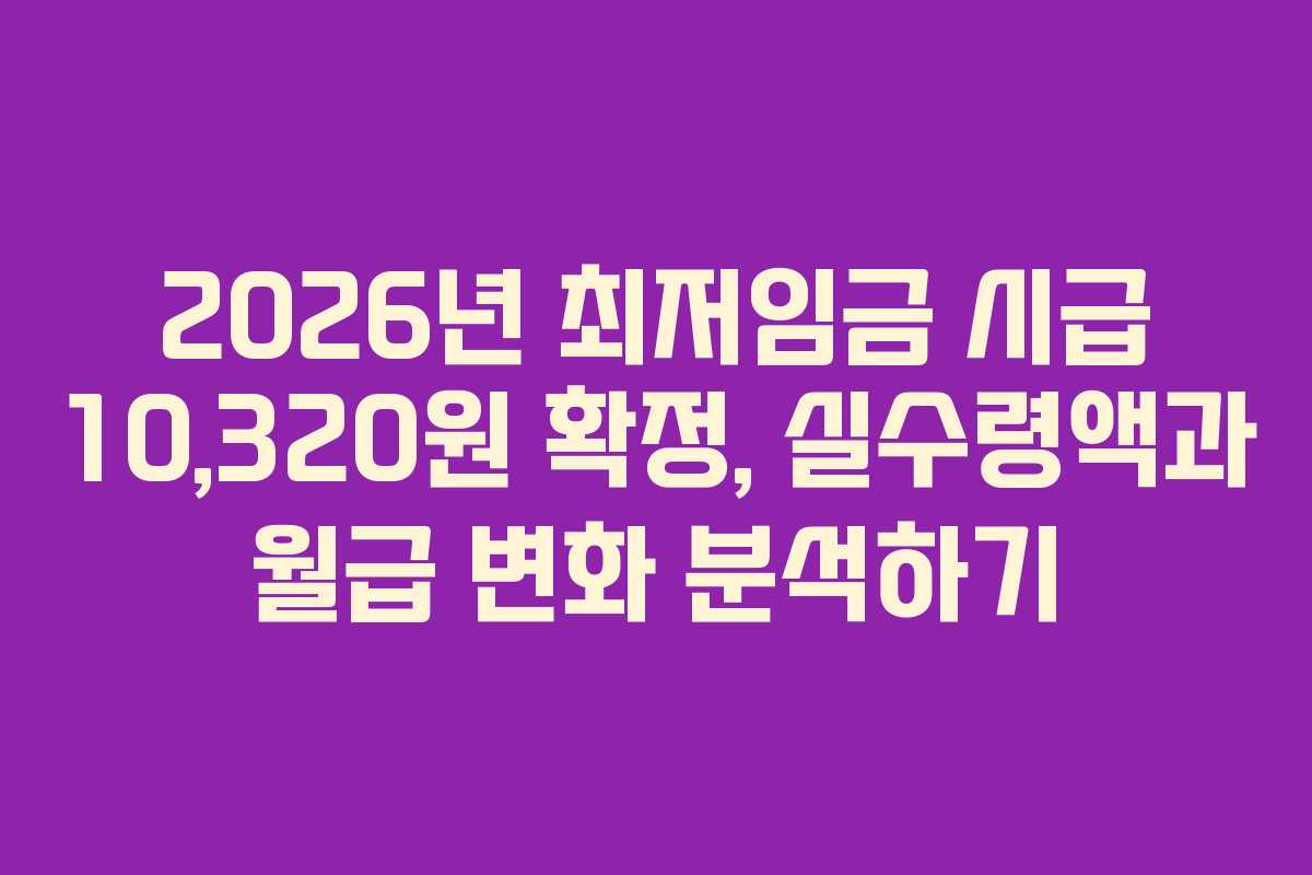 2026년 최저임금 시급 10,320원 확정, 실수령액과 월급 변화 분석하기