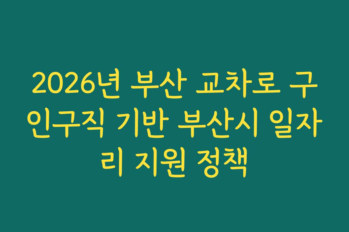 2026년 부산 교차로 구인구직 기반 부산시 일자리 지원 정책