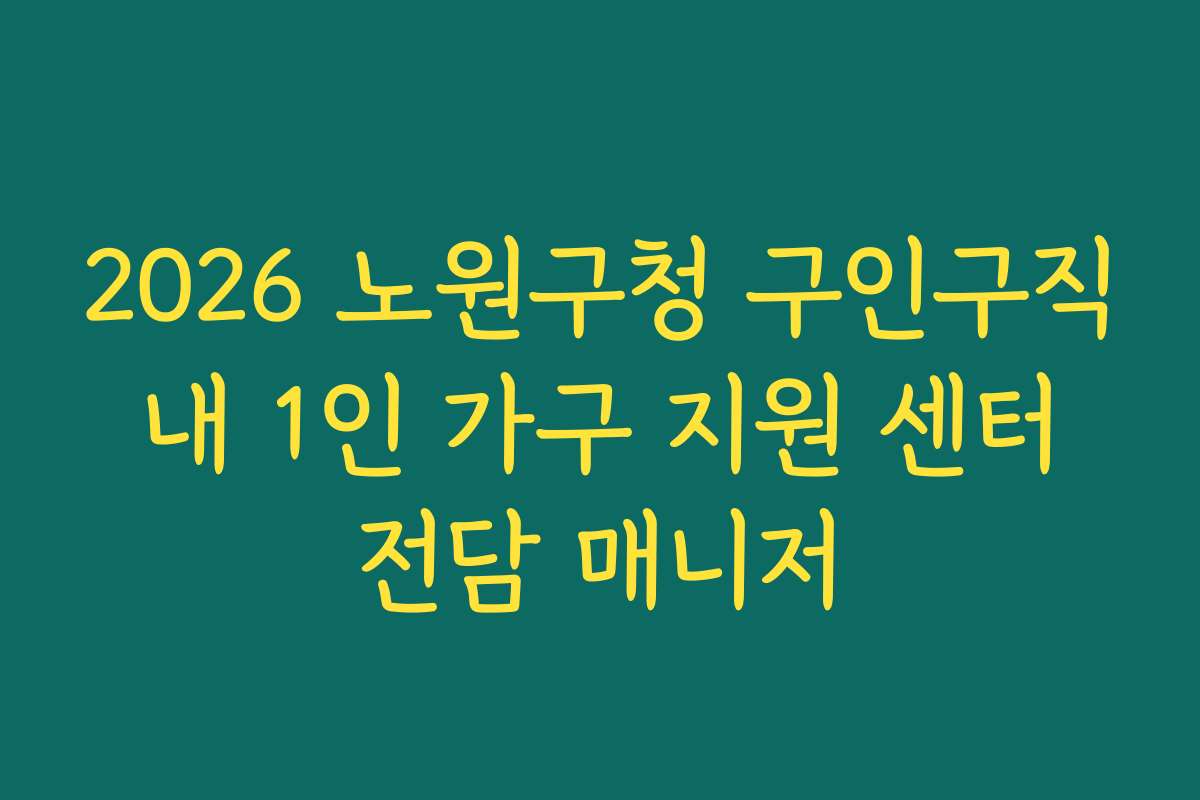2026 노원구청 구인구직 내 1인 가구 지원 센터 전담 매니저
