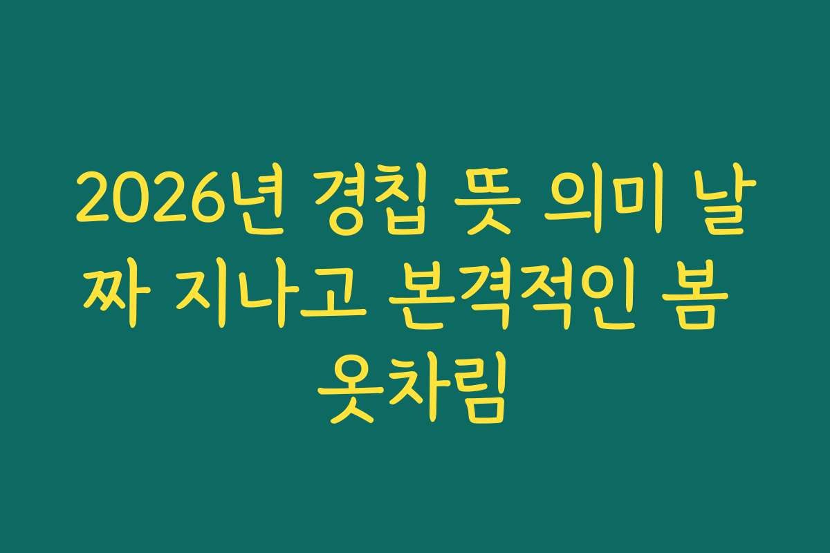 2026년 경칩 뜻 의미 날짜 지나고 본격적인 봄 옷차림