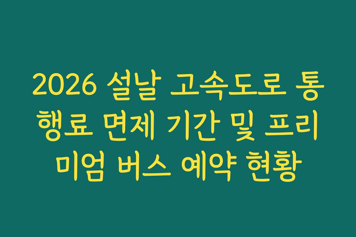 2026 설날 고속도로 통행료 면제 기간 및 프리미엄 버스 예약 현황