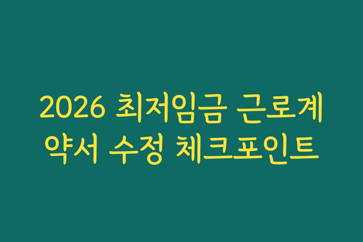 2026 최저임금 근로계약서 수정 체크포인트