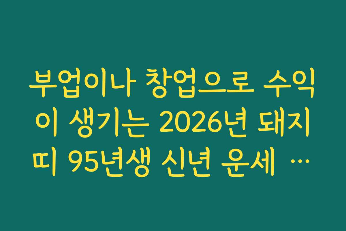 부업이나 창업으로 수익이 생기는 2026년 돼지띠 95년생 신년 운세 흐름