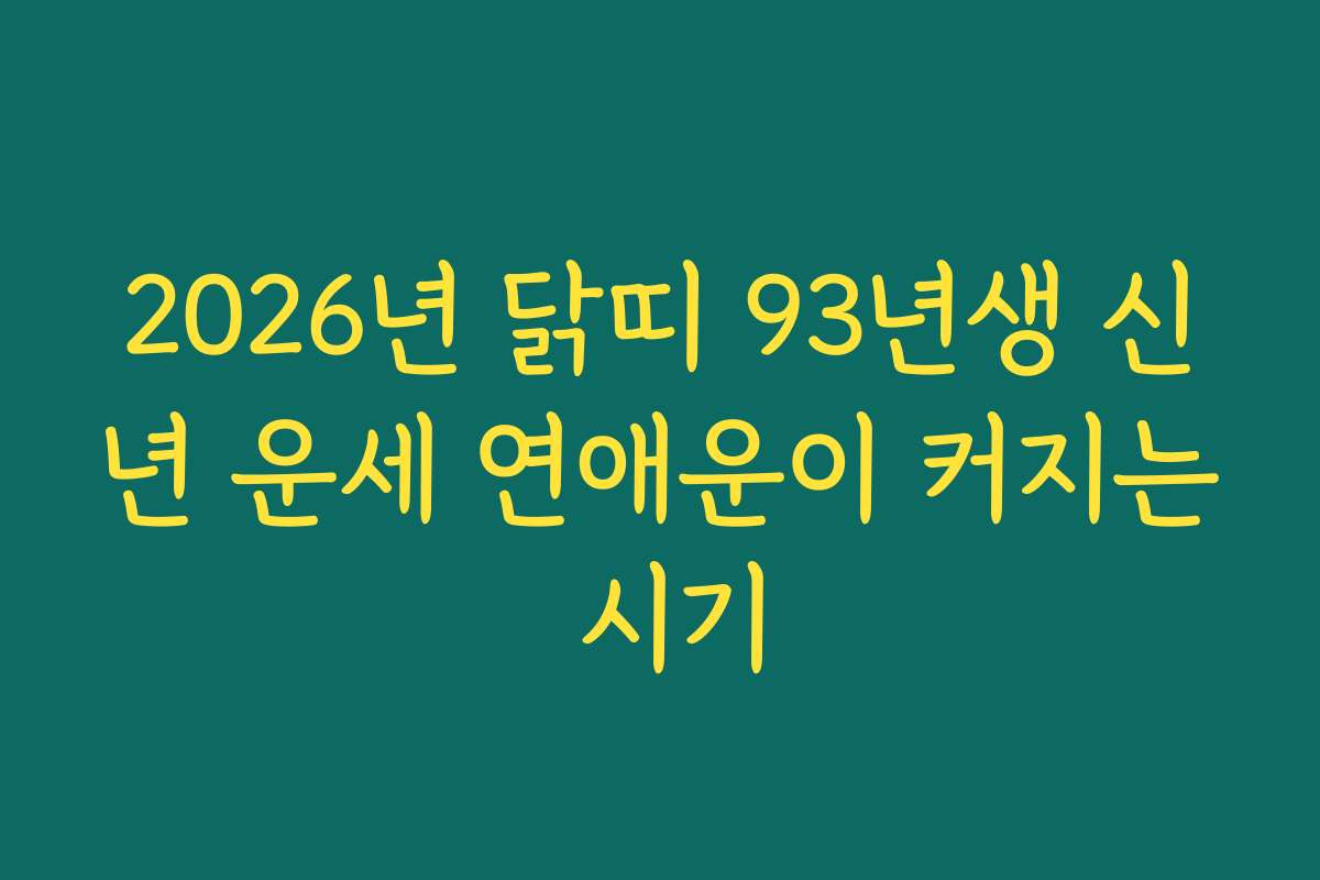 2026년 닭띠 93년생 신년 운세 연애운이 커지는 시기