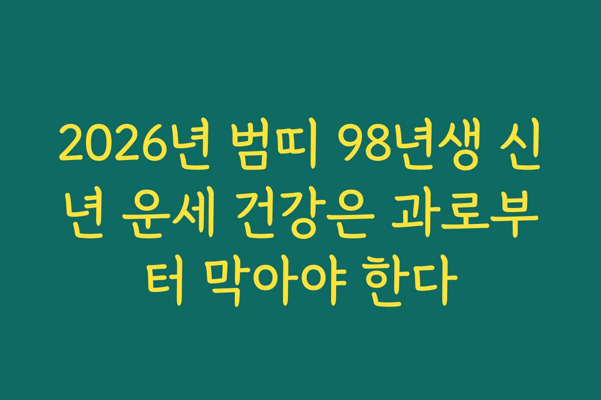 2026년 범띠 98년생 신년 운세 건강은 과로부터 막아야 한다