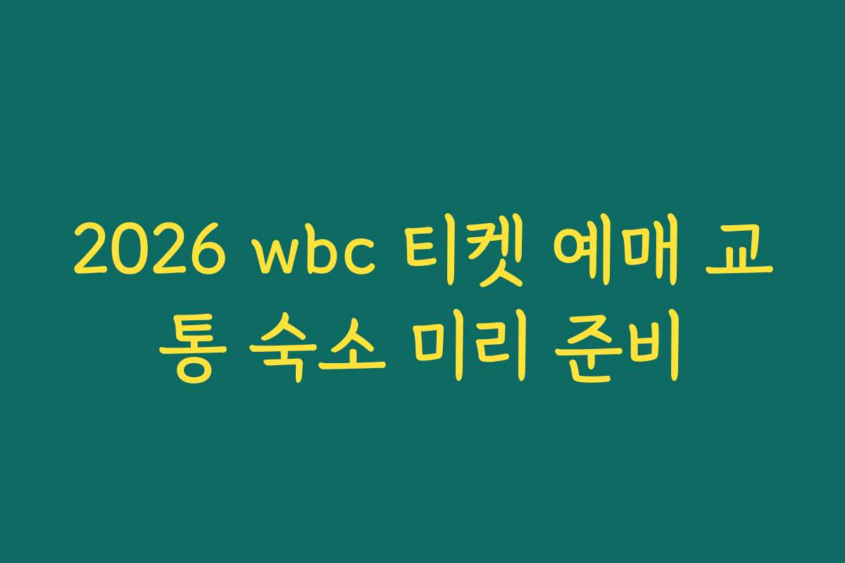 2026 wbc 티켓 예매 교통 숙소 미리 준비