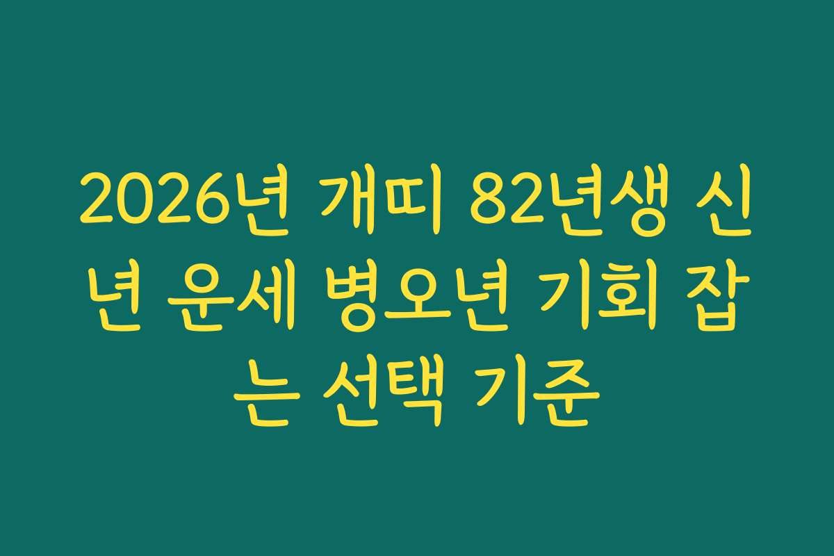 2026년 개띠 82년생 신년 운세 병오년 기회 잡는 선택 기준