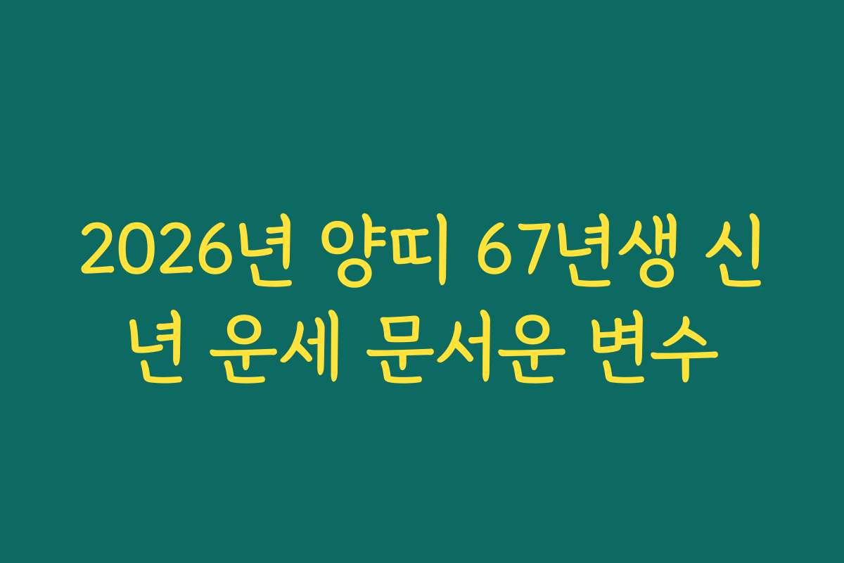 2026년 양띠 67년생 신년 운세 문서운 변수