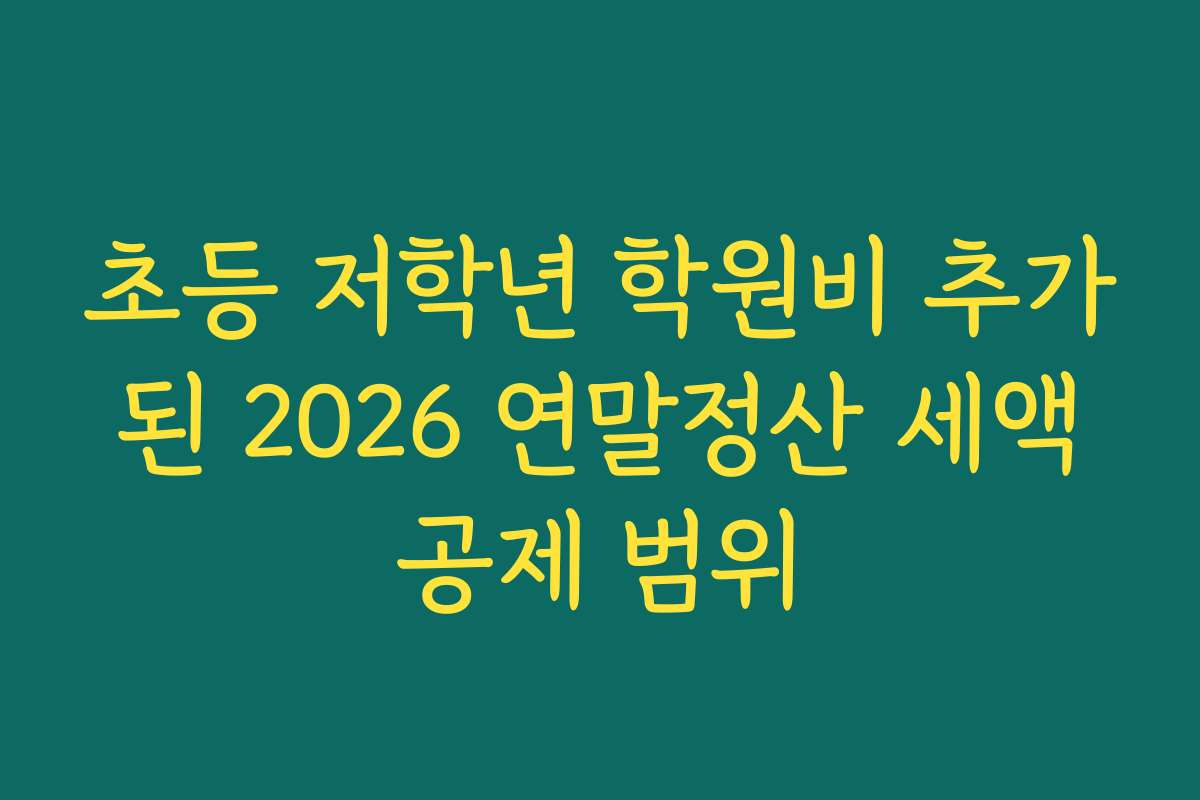 초등 저학년 학원비 추가된 2026 연말정산 세액공제 범위