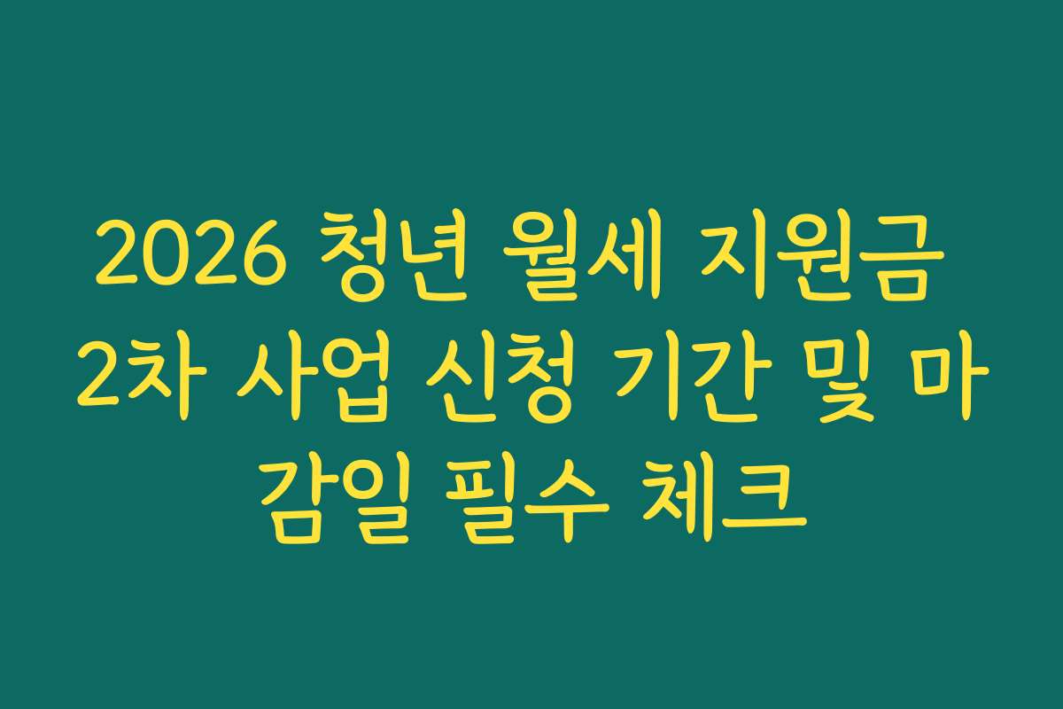 2026 청년 월세 지원금 2차 사업 신청 기간 및 마감일 필수 체크