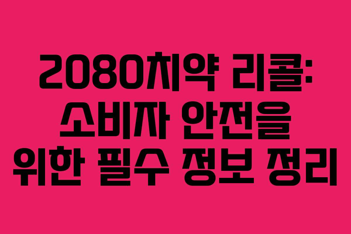 2080치약 리콜: 소비자 안전을 위한 필수 정보 정리