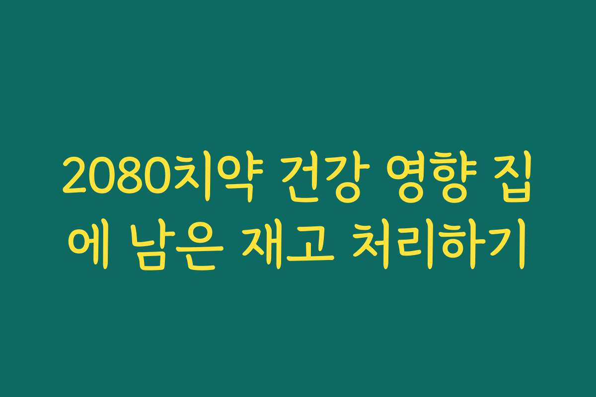 2080치약 건강 영향 집에 남은 재고 처리하기