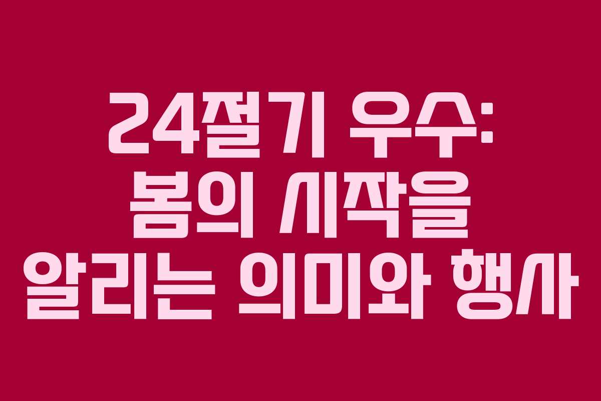 24절기 우수: 봄의 시작을 알리는 의미와 행사