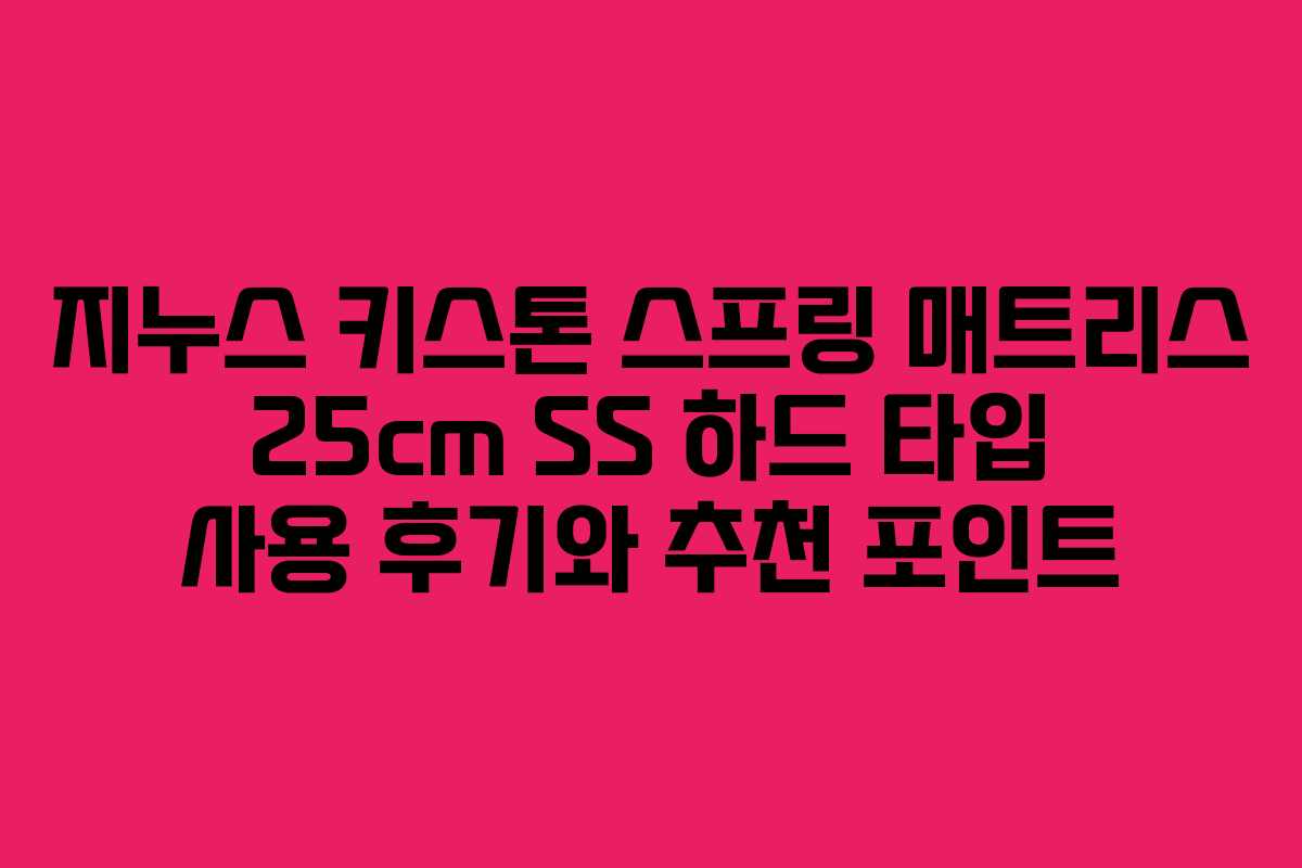 지누스 키스톤 스프링 매트리스 25cm SS 하드 타입 사용 후기와 추천 포인트