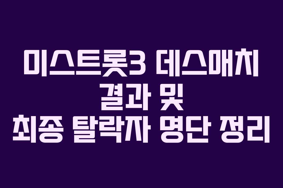 미스트롯3 데스매치 결과 및 최종 탈락자 명단 정리