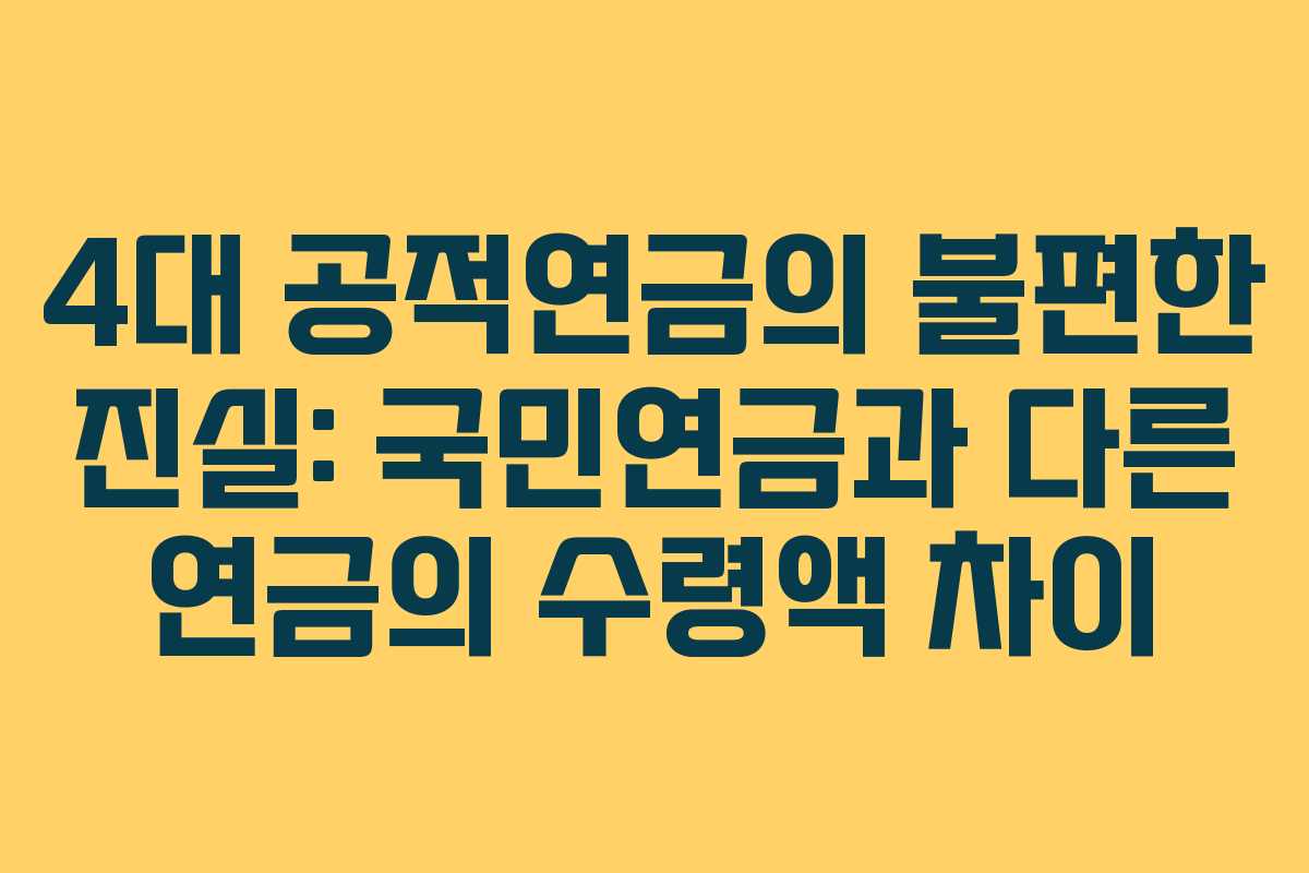 4대 공적연금의 불편한 진실: 국민연금과 다른 연금의 수령액 차이