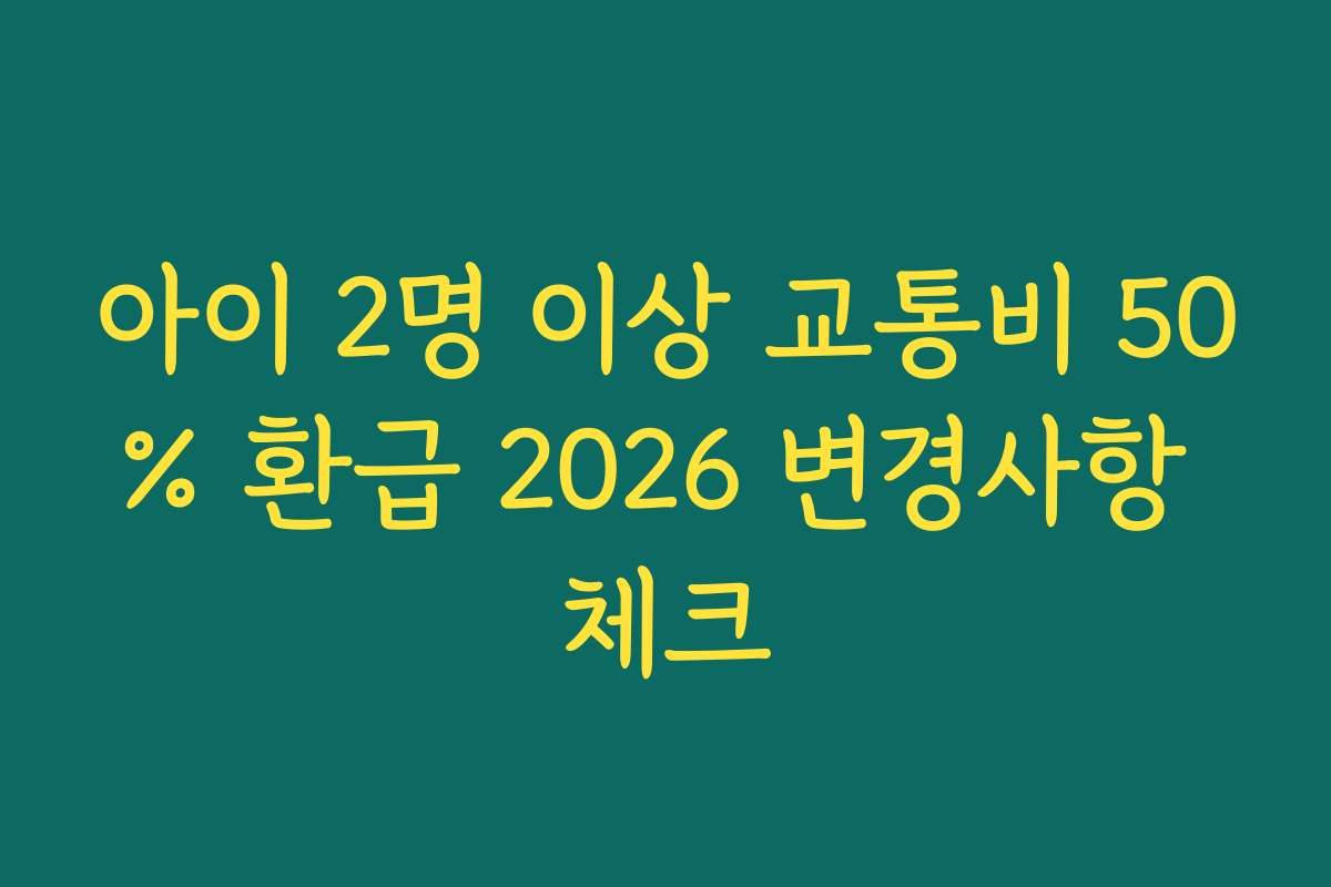 아이 2명 이상 교통비 50% 환급 2026 변경사항 체크