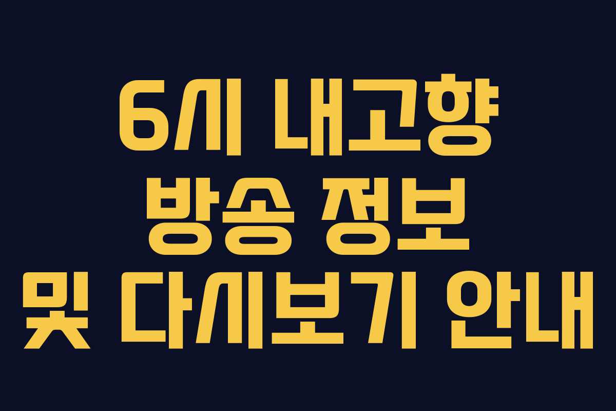 6시 내고향 방송 정보 및 다시보기 안내