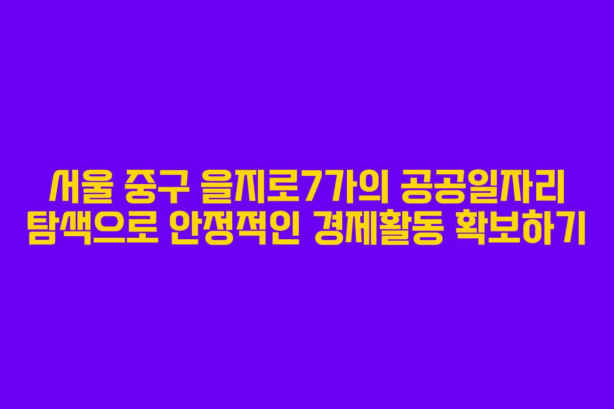 서울 중구 을지로7가의 공공일자리 탐색으로 안정적인 경제활동 확보하기