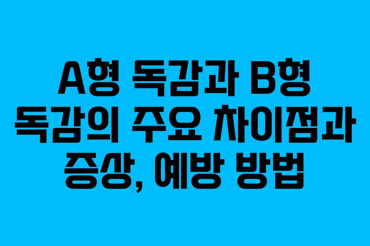 A형 독감과 B형 독감의 주요 차이점과 증상, 예방 방법