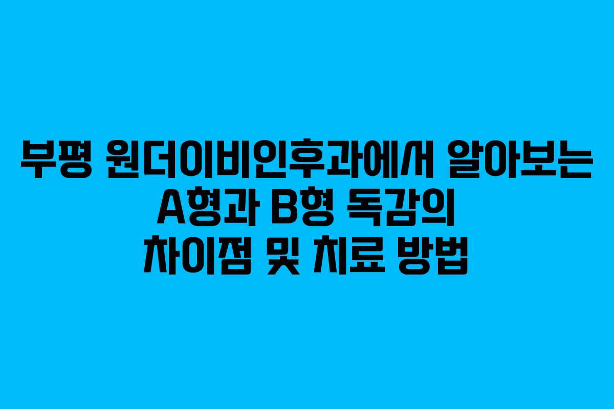 부평 원더이비인후과에서 알아보는 A형과 B형 독감의 차이점 및 치료 방법