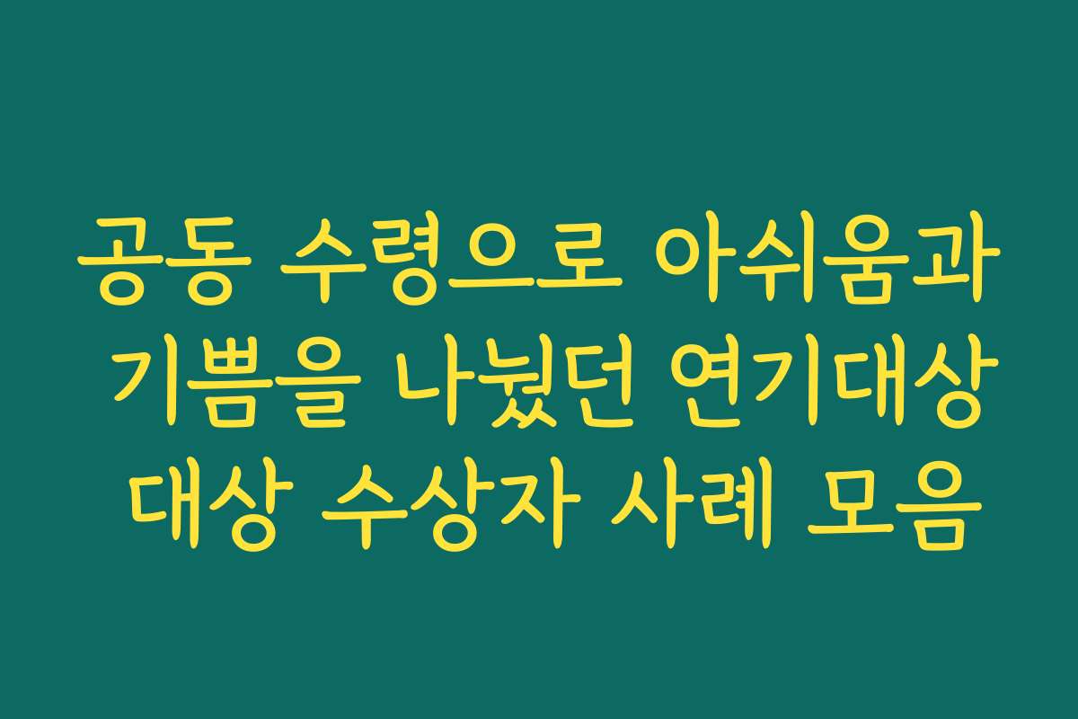 공동 수령으로 아쉬움과 기쁨을 나눴던 연기대상 대상 수상자 사례 모음