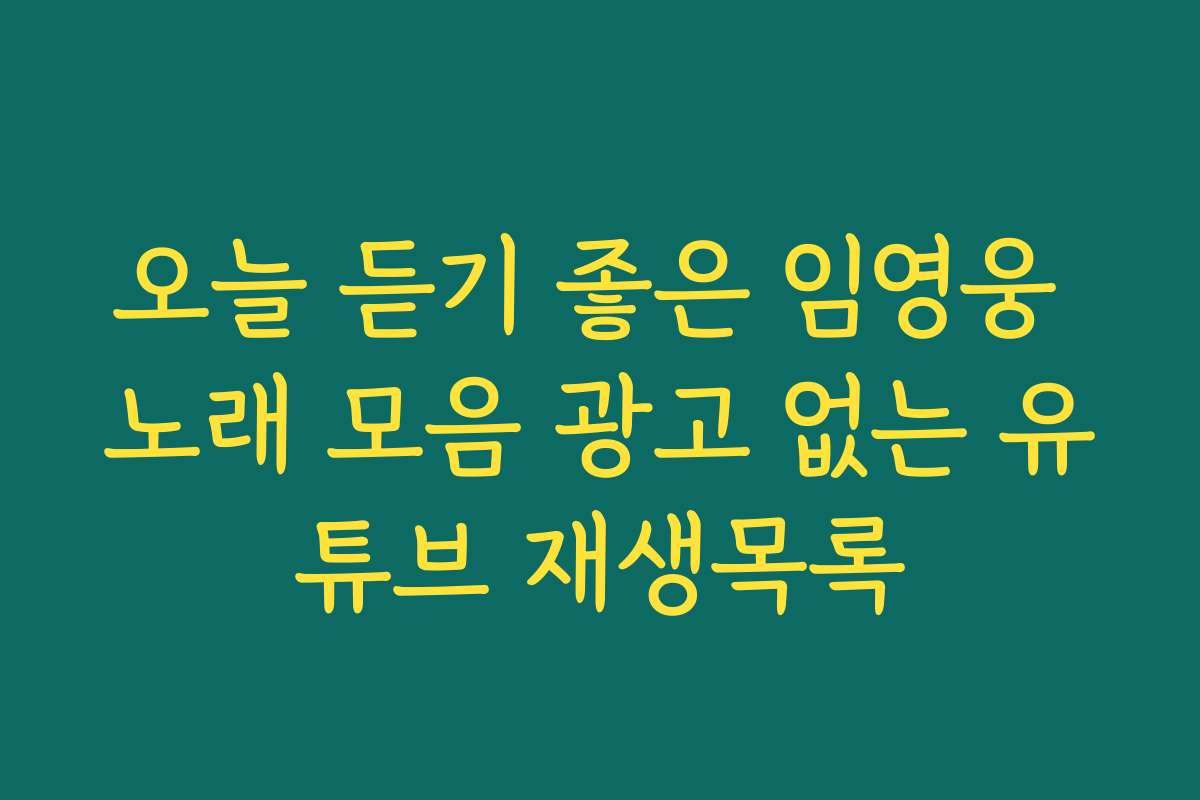 오늘 듣기 좋은 임영웅 노래 모음 광고 없는 유튜브 재생목록