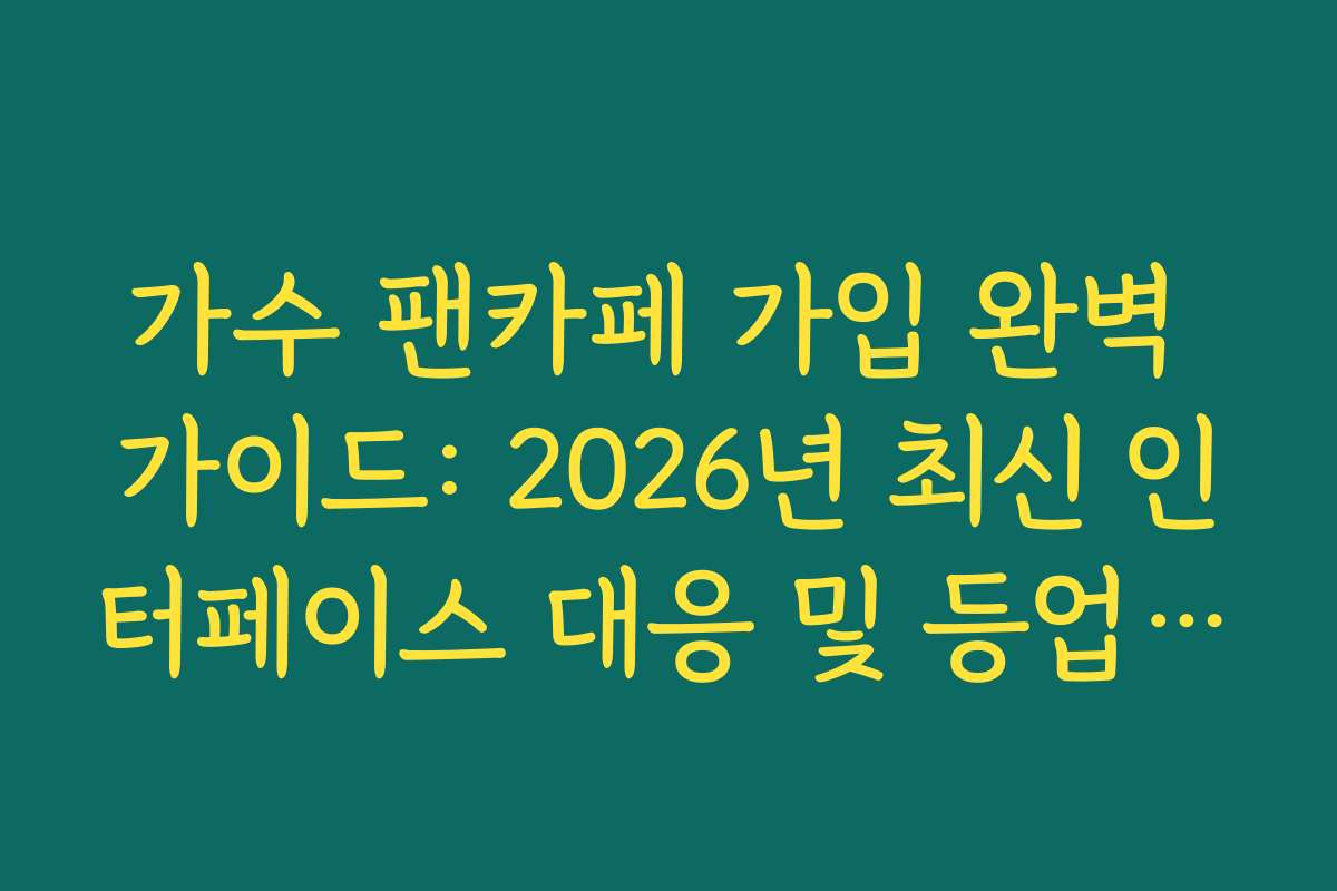 가수 팬카페 가입 완벽 가이드: 2026년 최신 인터페이스 대응 및 등업 필승법