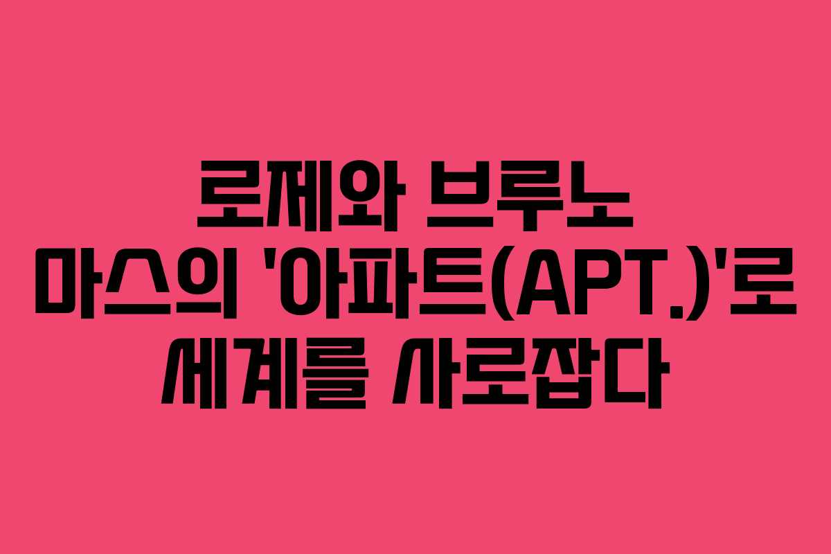 로제와 브루노 마스의 ‘아파트(APT.)’로 세계를 사로잡다