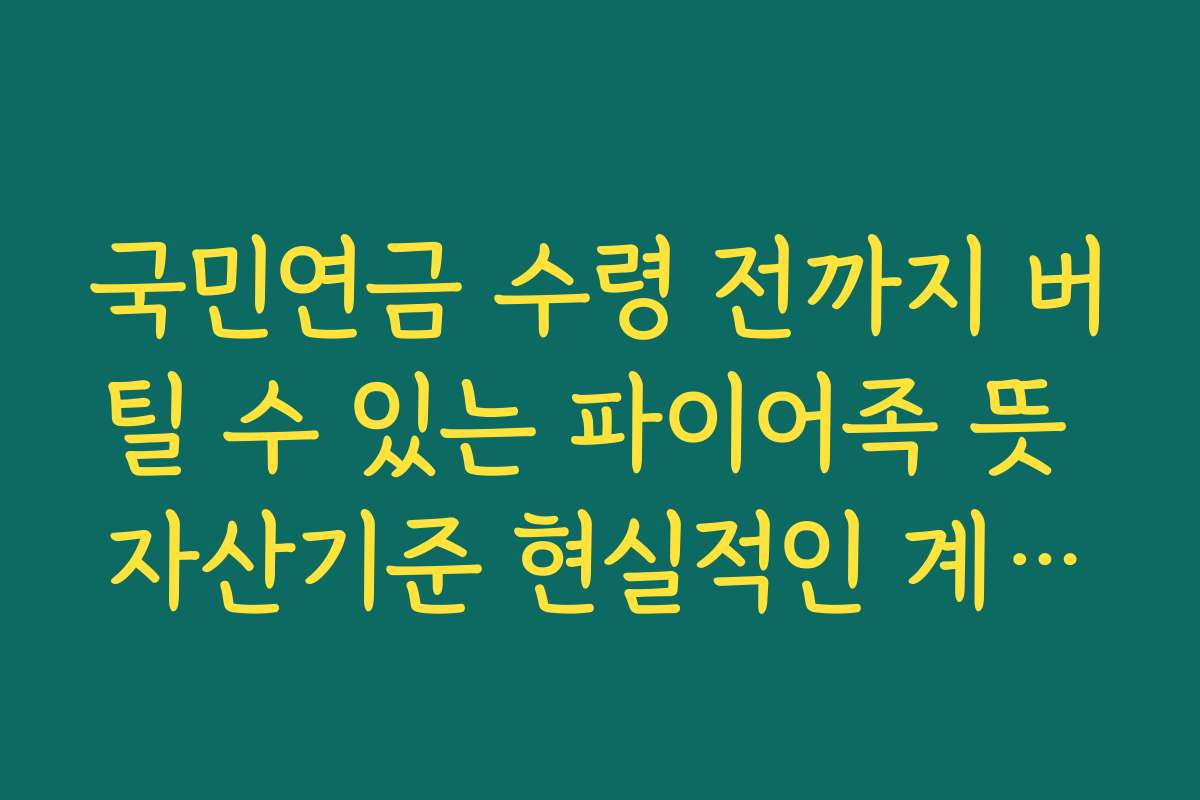 국민연금 수령 전까지 버틸 수 있는 파이어족 뜻 자산기준 현실적인 계산법