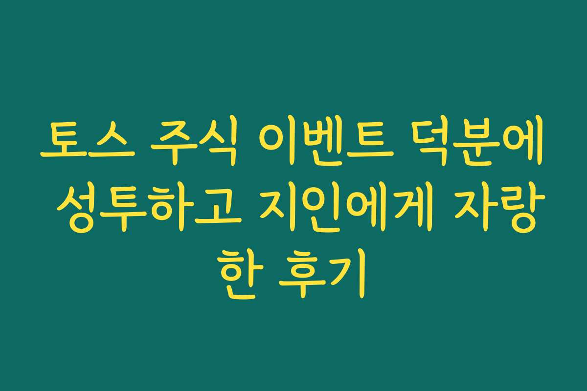 토스 주식 이벤트 덕분에 성투하고 지인에게 자랑한 후기