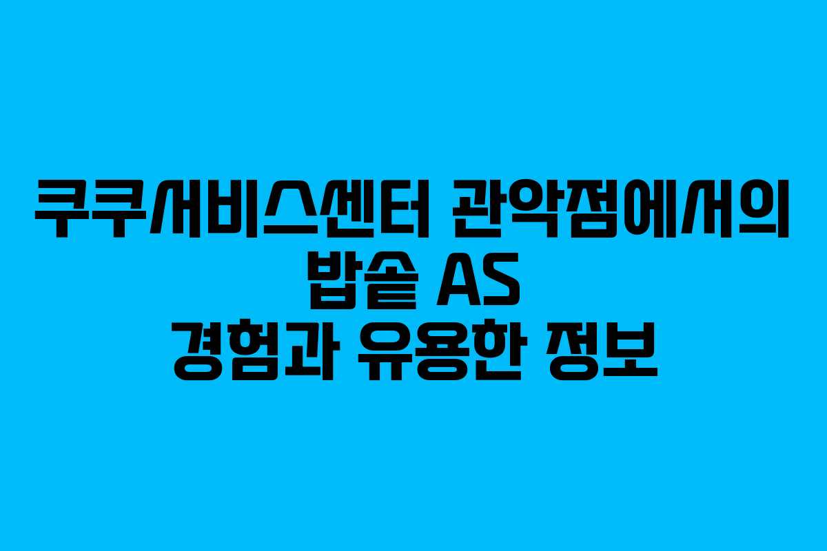 쿠쿠서비스센터 관악점에서의 밥솥 AS 경험과 유용한 정보