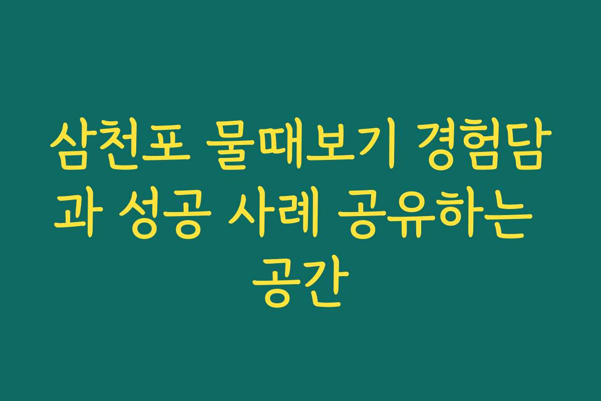 삼천포 물때보기 경험담과 성공 사례 공유하는 공간
