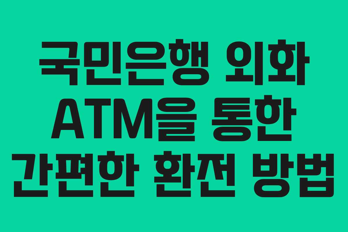 국민은행 외화 ATM을 통한 간편한 환전 방법