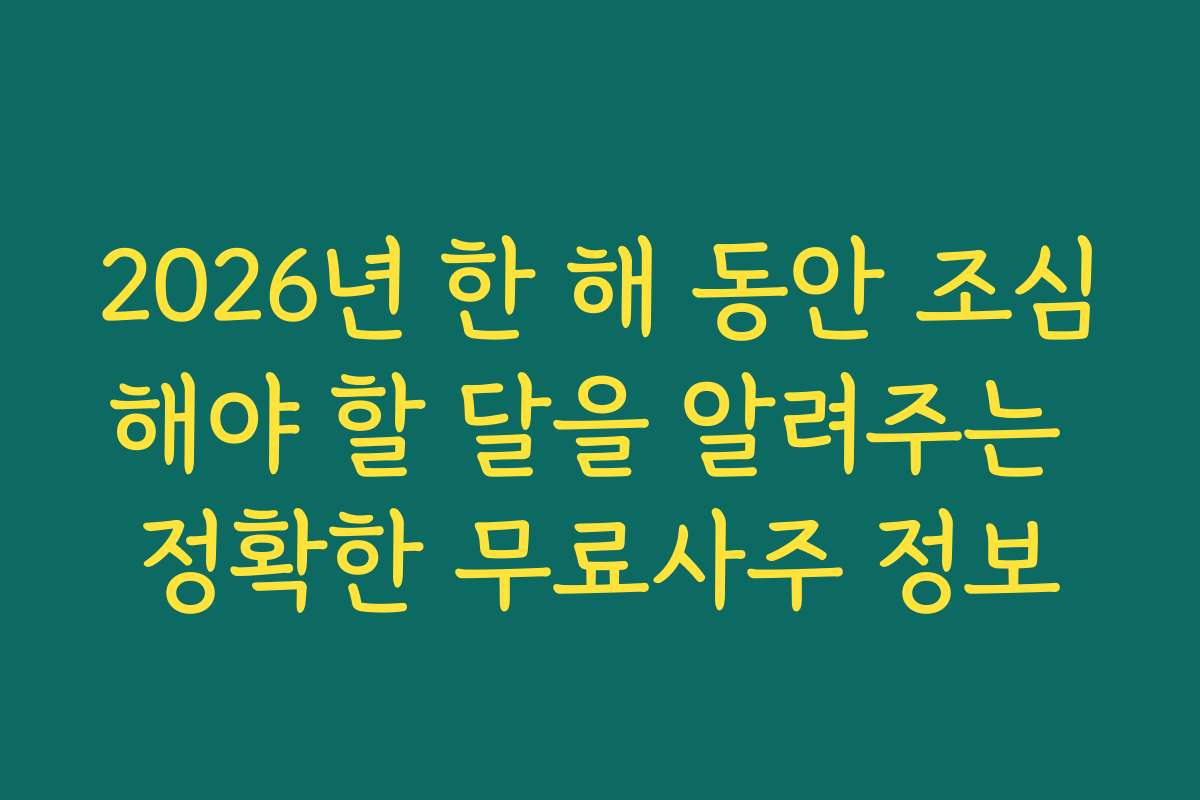 2026년 한 해 동안 조심해야 할 달을 알려주는 정확한 무료사주 정보