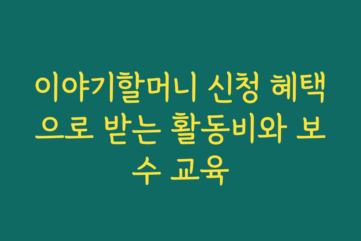 이야기할머니 신청 혜택으로 받는 활동비와 보수 교육